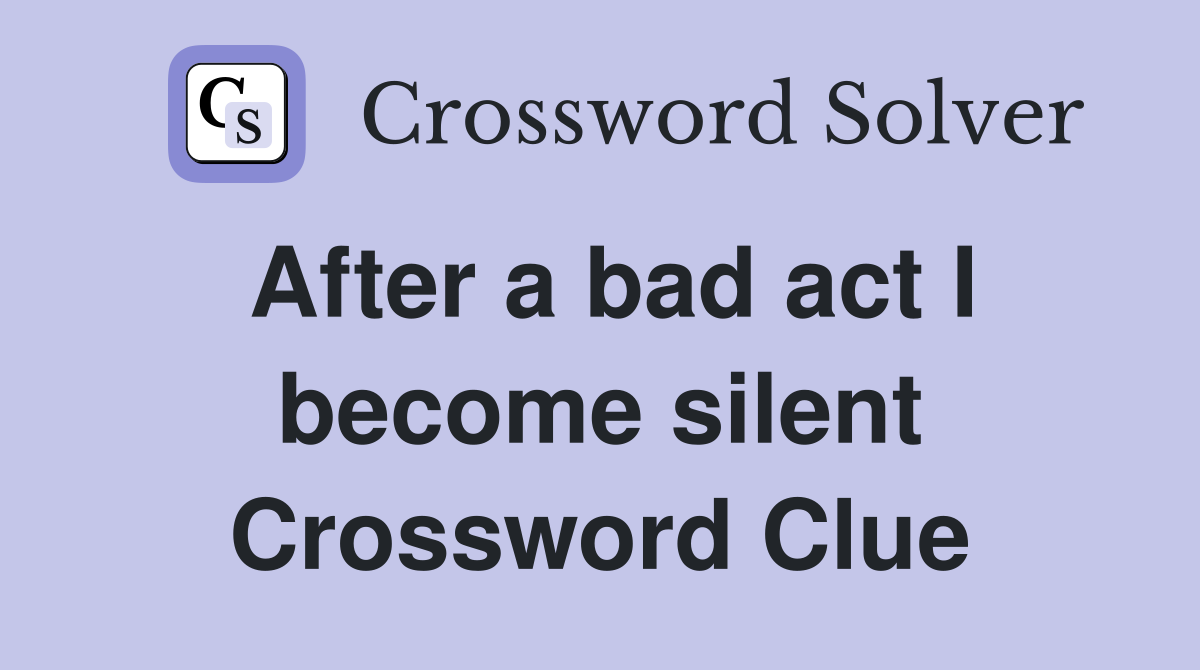 After a bad act I silent Crossword Clue Answers Crossword Solver